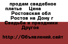 продам свадебное платье  › Цена ­ 15 000 - Ростовская обл., Ростов-на-Дону г. Свадьба и праздники » Другое   